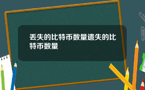 丢失的比特币数量遗失的比特币数量