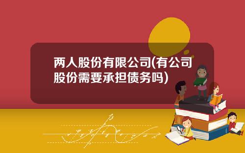 两人股份有限公司(有公司股份需要承担债务吗)