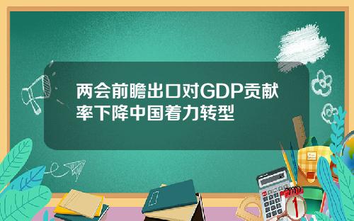 两会前瞻出口对GDP贡献率下降中国着力转型