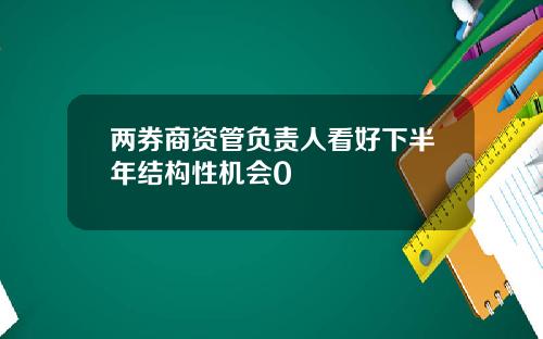 两券商资管负责人看好下半年结构性机会0