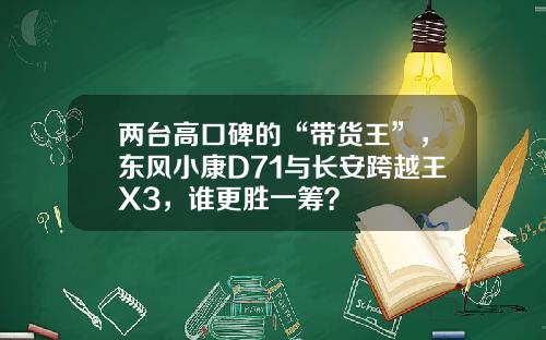 两台高口碑的“带货王”，东风小康D71与长安跨越王X3，谁更胜一筹？