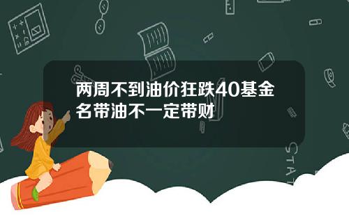 两周不到油价狂跌40基金名带油不一定带财