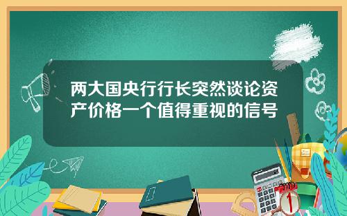 两大国央行行长突然谈论资产价格一个值得重视的信号
