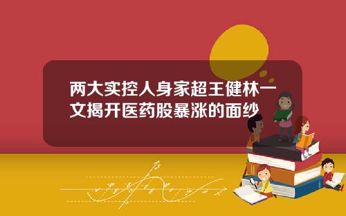 两大实控人身家超王健林一文揭开医药股暴涨的面纱