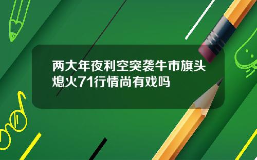 两大年夜利空突袭牛市旗头熄火71行情尚有戏吗