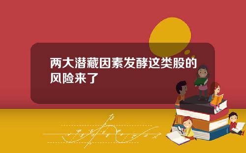两大潜藏因素发酵这类股的风险来了