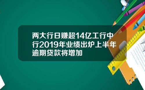 两大行日赚超14亿工行中行2019年业绩出炉上半年逾期贷款将增加