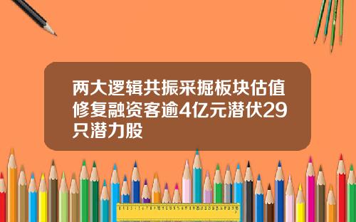 两大逻辑共振采掘板块估值修复融资客逾4亿元潜伏29只潜力股
