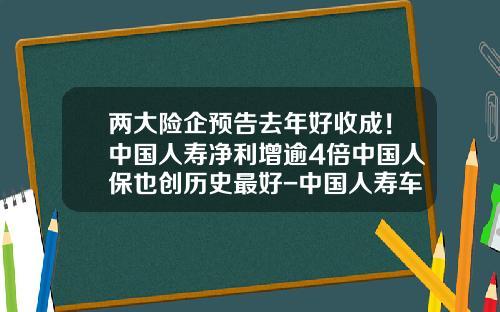 两大险企预告去年好收成！中国人寿净利增逾4倍中国人保也创历史最好-中国人寿车险佣金多少【新闻】.