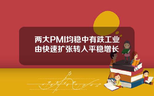 两大PMI均稳中有跌工业由快速扩张转入平稳增长