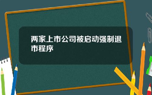 两家上市公司被启动强制退市程序