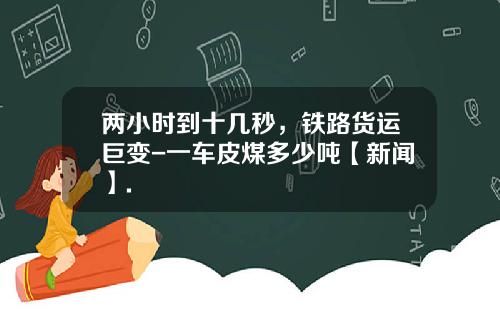 两小时到十几秒，铁路货运巨变-一车皮煤多少吨【新闻】.