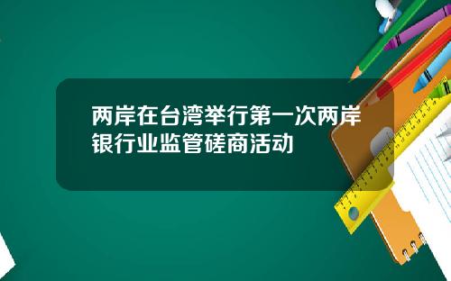 两岸在台湾举行第一次两岸银行业监管磋商活动
