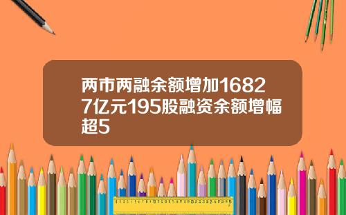 两市两融余额增加16827亿元195股融资余额增幅超5