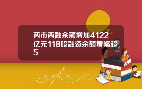 两市两融余额增加4122亿元118股融资余额增幅超5