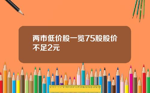 两市低价股一览75股股价不足2元