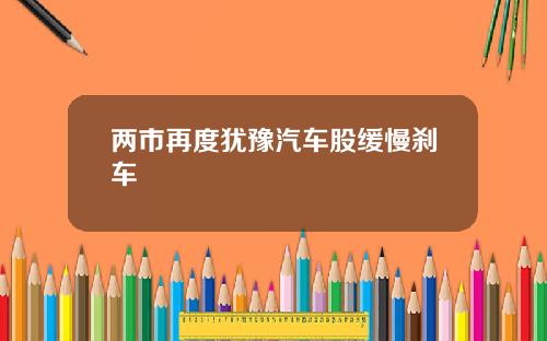 两市再度犹豫汽车股缓慢刹车