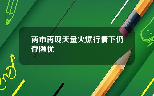 两市再现天量火爆行情下仍存隐忧