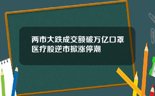 两市大跌成交额破万亿口罩医疗股逆市掀涨停潮