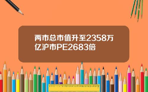 两市总市值升至2358万亿沪市PE2683倍