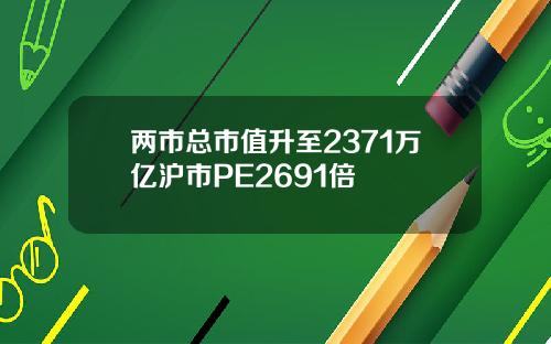 两市总市值升至2371万亿沪市PE2691倍