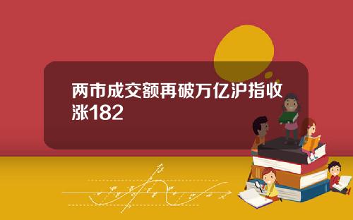 两市成交额再破万亿沪指收涨182