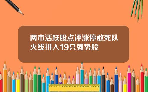两市活跃股点评涨停敢死队火线拼入19只强势股 两市活跃股点评涨停敢死队火线拼入19只强势股