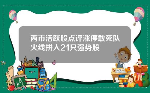 两市活跃股点评涨停敢死队火线拼入21只强势股