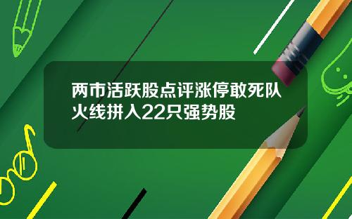 两市活跃股点评涨停敢死队火线拼入22只强势股 两市活跃股点评涨停敢死队火线拼入22只强势股