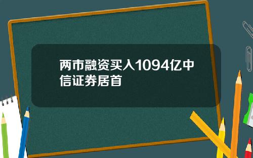 两市融资买入1094亿中信证券居首