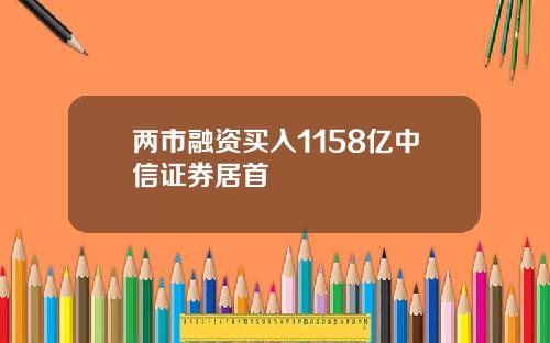 两市融资买入1158亿中信证券居首 两市融资买入1158亿中信证券居首