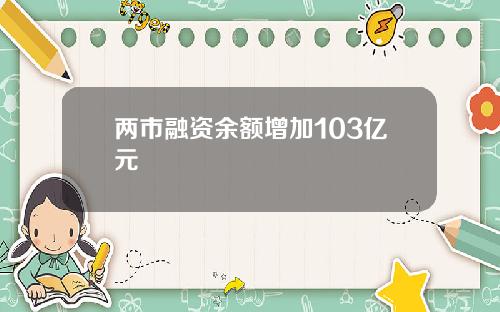 两市融资余额增加103亿元