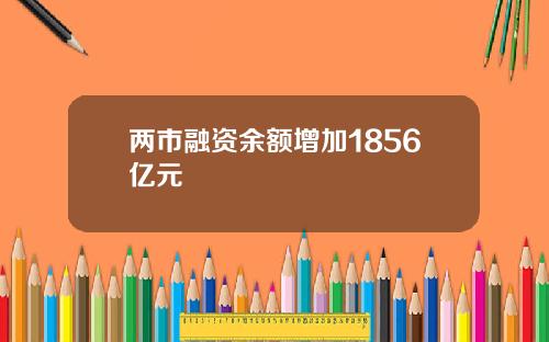两市融资余额增加1856亿元
