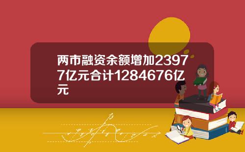 两市融资余额增加23977亿元合计1284676亿元
