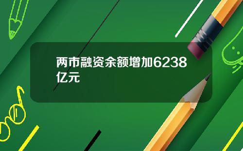 两市融资余额增加6238亿元