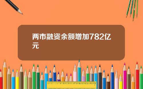 两市融资余额增加782亿元 两市融资余额增加782亿元