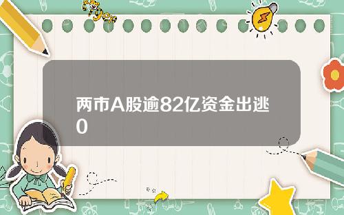 两市A股逾82亿资金出逃0