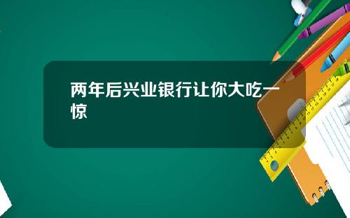 两年后兴业银行让你大吃一惊