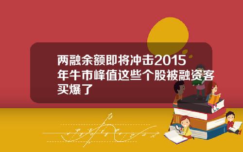 两融余额即将冲击2015年牛市峰值这些个股被融资客买爆了