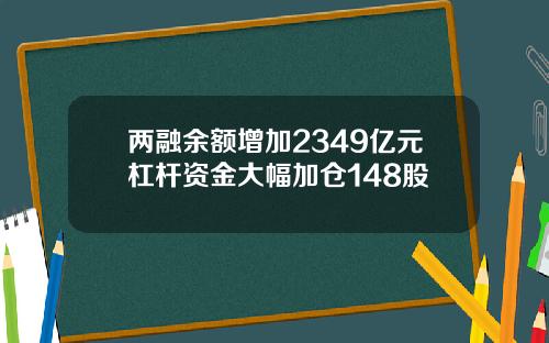 两融余额增加2349亿元杠杆资金大幅加仓148股