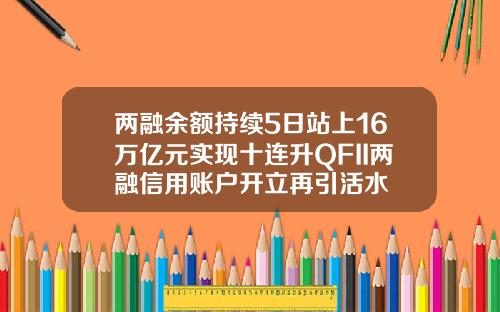两融余额持续5日站上16万亿元实现十连升QFII两融信用账户开立再引活水