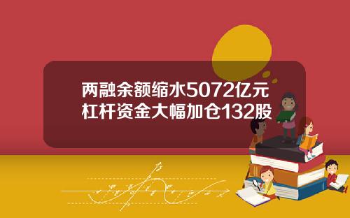 两融余额缩水5072亿元杠杆资金大幅加仓132股