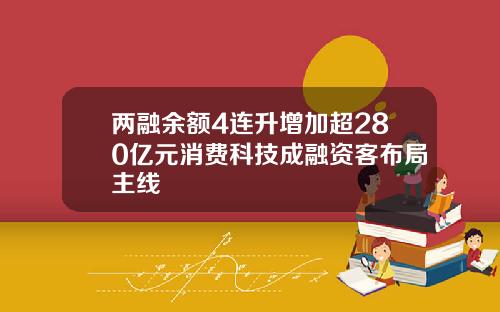 两融余额4连升增加超280亿元消费科技成融资客布局主线