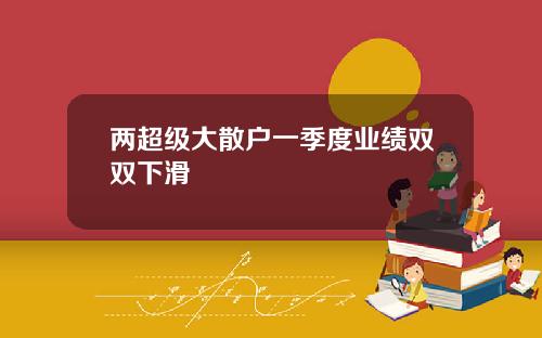 两超级大散户一季度业绩双双下滑