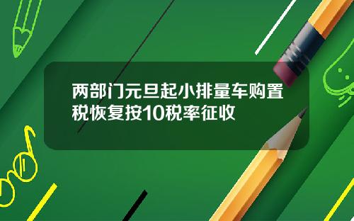 两部门元旦起小排量车购置税恢复按10税率征收
