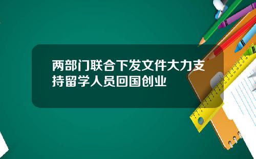两部门联合下发文件大力支持留学人员回国创业