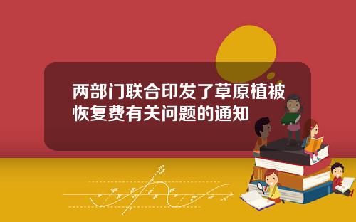 两部门联合印发了草原植被恢复费有关问题的通知