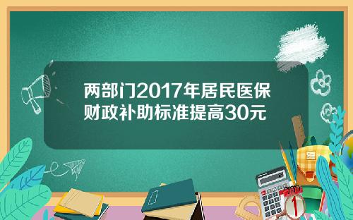 两部门2017年居民医保财政补助标准提高30元