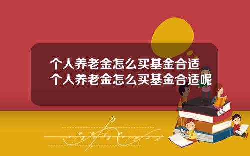 个人养老金怎么买基金合适个人养老金怎么买基金合适呢