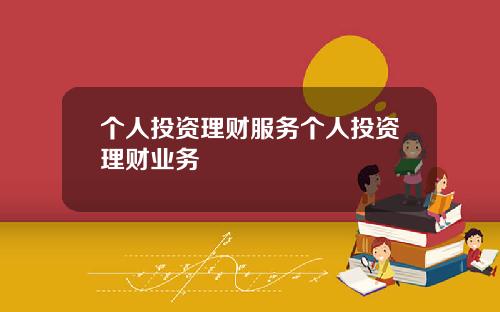 个人投资理财服务个人投资理财业务